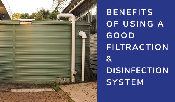The benefits of using a good filtration system and disinfection for your rainwater tank